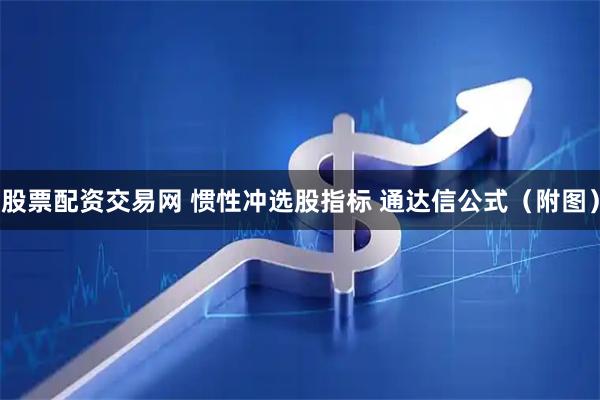 股票配资交易网 惯性冲选股指标 通达信公式（附图）